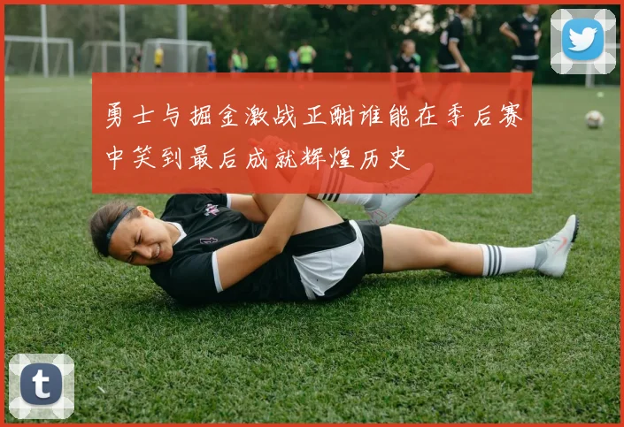 勇士与掘金激战正酣谁能在季后赛中笑到最后成就辉煌历史