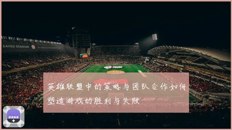 英雄联盟中的策略与团队合作如何塑造游戏的胜利与失败