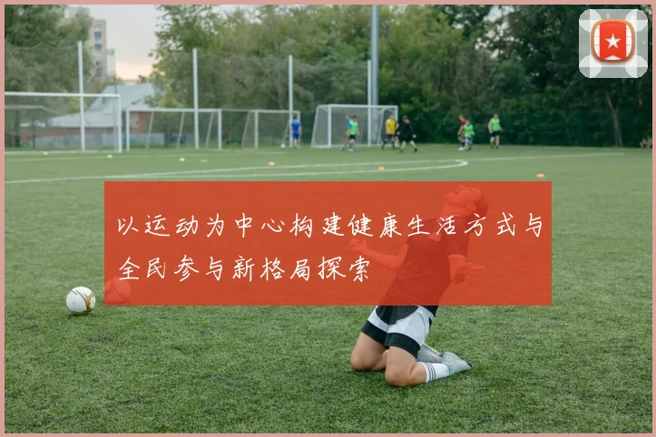 以运动为中心构建健康生活方式与全民参与新格局探索