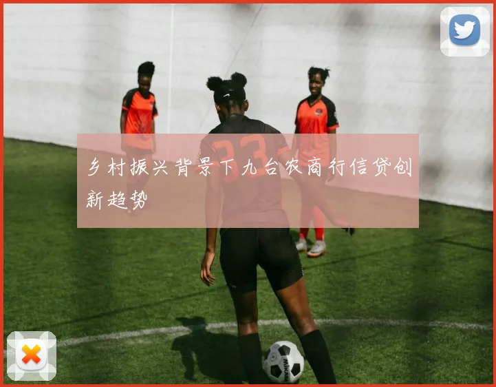 乡村振兴背景下九台农商行信贷创新趋势