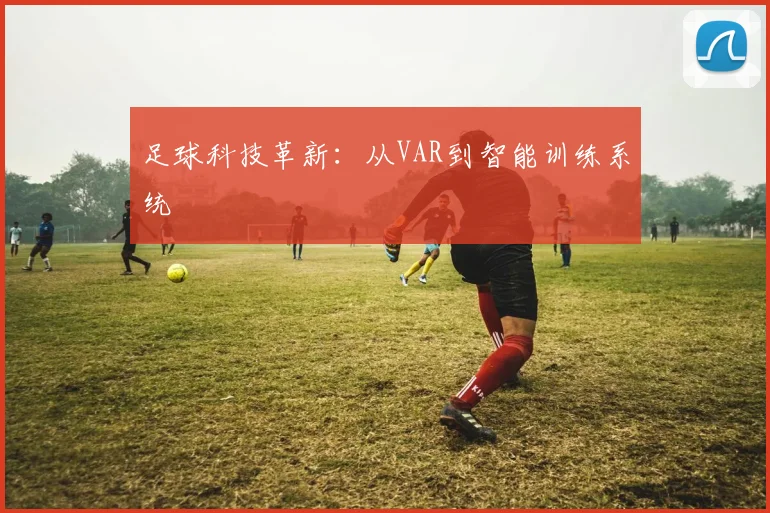 足球科技革新：从VAR到智能训练系统