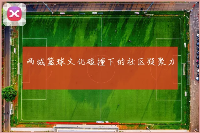 两城篮球文化碰撞下的社区凝聚力