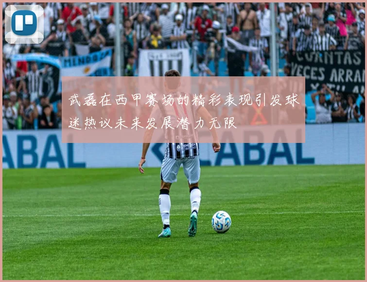 武磊在西甲赛场的精彩表现引发球迷热议未来发展潜力无限