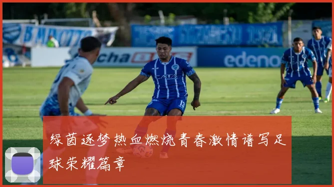 绿茵逐梦热血燃烧青春激情谱写足球荣耀篇章