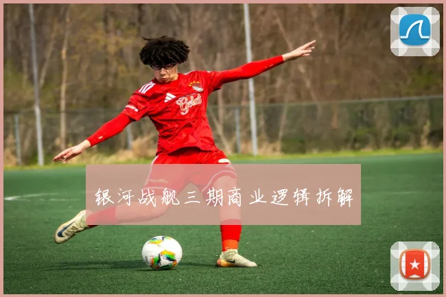 银河战舰三期商业逻辑拆解