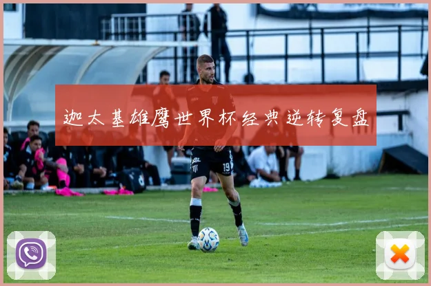 迦太基雄鹰世界杯经典逆转复盘