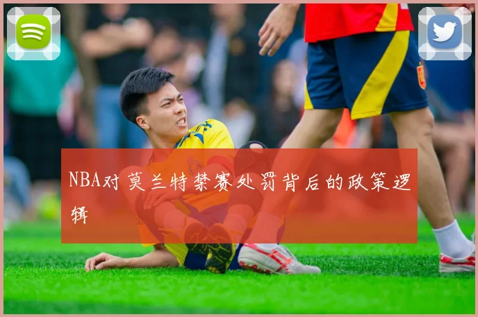 NBA对莫兰特禁赛处罚背后的政策逻辑