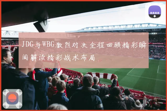 JDG与WBG激烈对决全程回顾精彩瞬间解读精彩战术布局