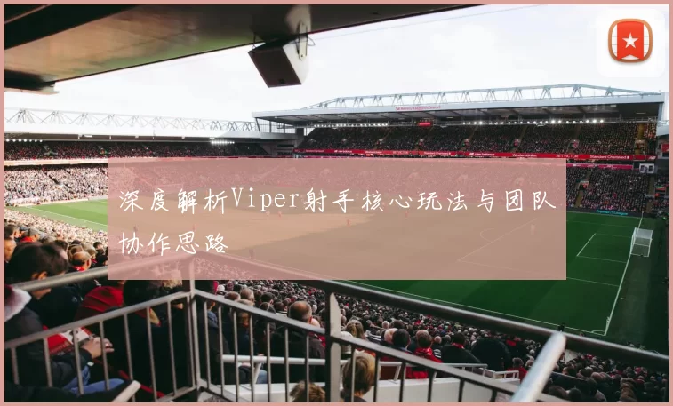 深度解析Viper射手核心玩法与团队协作思路