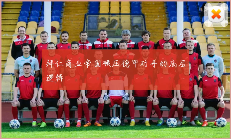 拜仁商业帝国碾压德甲对手的底层逻辑