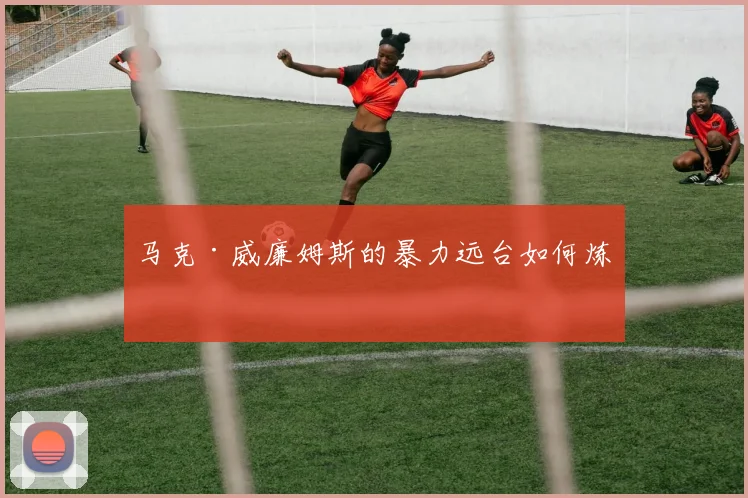 马克·威廉姆斯的暴力远台如何炼成