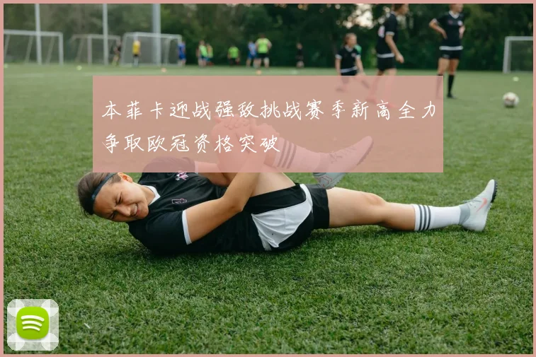 本菲卡迎战强敌挑战赛季新高全力争取欧冠资格突破