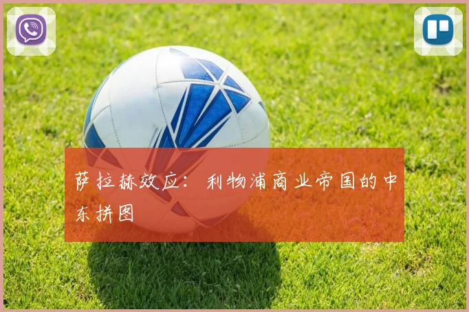 萨拉赫效应：利物浦商业帝国的中东拼图