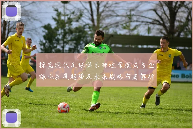 探究现代足球俱乐部运营模式与全球化发展趋势及未来战略布局解析