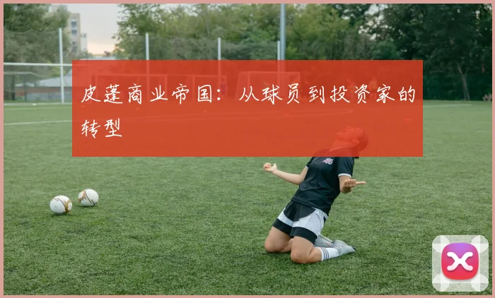 皮蓬商业帝国：从球员到投资家的转型