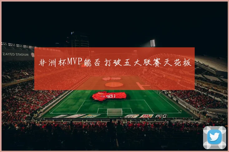 非洲杯MVP能否打破五大联赛天花板